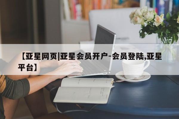 亚星手机版app 亚星_官网【亚星网页|亚星会员开户-会员登陆,亚星平台】
