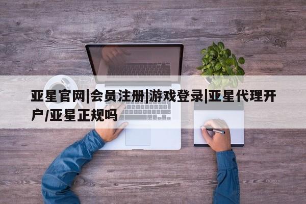 亚星手机版app 亚星_官网亚星官网|会员注册|游戏登录|亚星代理开户/亚星正规吗