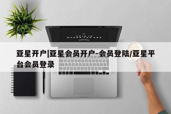 亚星手机版app 亚星_官网亚星开户|亚星会员开户-会员登陆/亚星平台会员登录