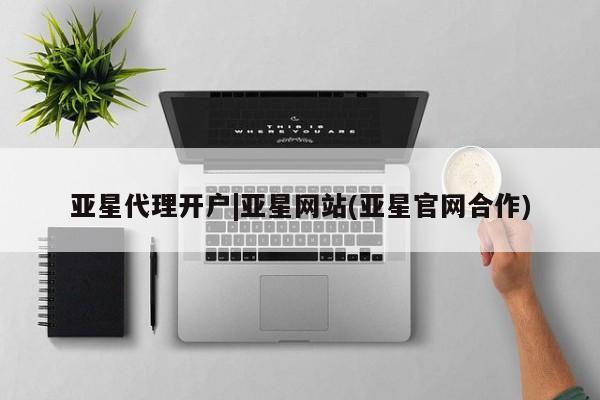 亚星手机版app 亚星_官网亚星代理开户|亚星网站(亚星官网合作)