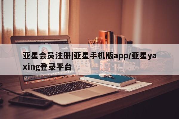 亚星手机版app 亚星_官网|亚星手机版app/亚星yaxing登录平台