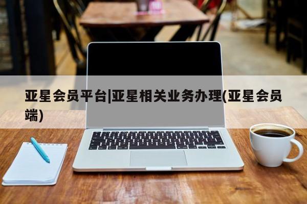 亚星手机版app 亚星_官网亚星会员平台|亚星相关业务办理(亚星会员端)