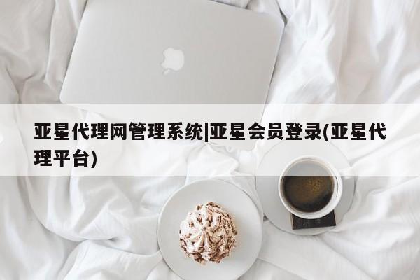 亚星手机版app 亚星_官网亚星代理网管理系统|亚星会员登录(亚星代理平台)