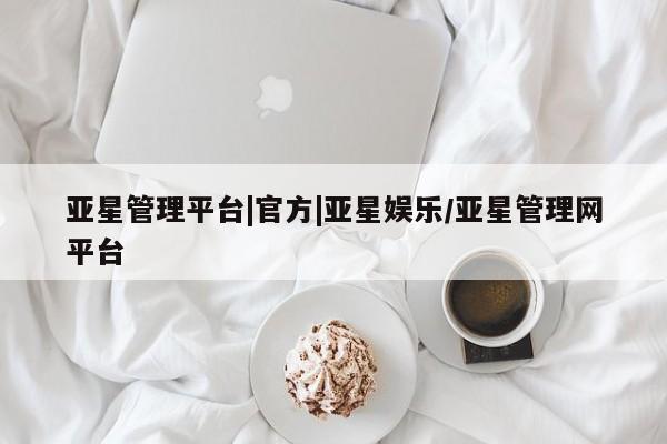 亚星手机版app 亚星_官网亚星管理平台|官方|亚星娱乐/亚星管理网平台