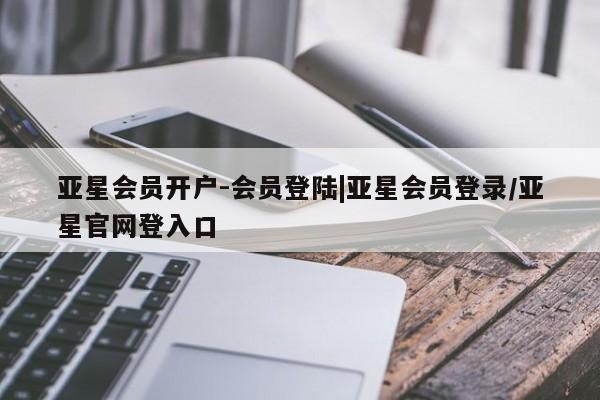 亚星手机版app 亚星_官网亚星会员开户-会员登陆|亚星会员登录/亚星官网登入口