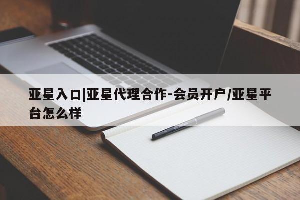 亚星手机版app 亚星_官网亚星入口|亚星代理合作-会员开户/亚星平台怎么样