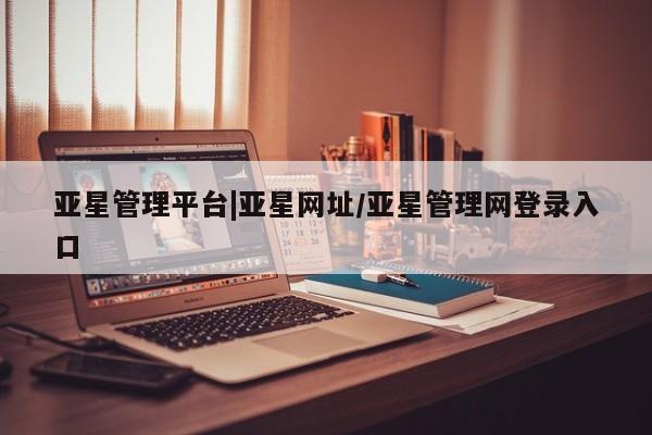 亚星手机版app 亚星_官网亚星管理平台|亚星网址/亚星管理网登录入口