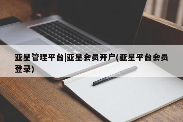 亚星手机版app 亚星_官网亚星管理平台|亚星会员开户(亚星平台会员登录)