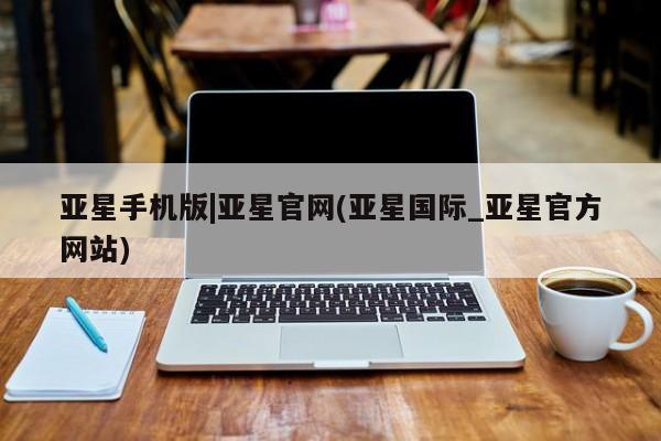亚星手机版app 亚星_官网亚星手机版|亚星官网(亚星国际_亚星官方网站)