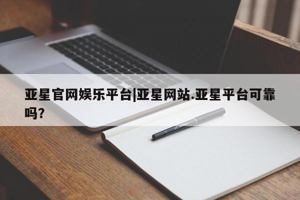 亚星手机版app 亚星_官网亚星官网娱乐平台|亚星网站.亚星平台可靠吗？