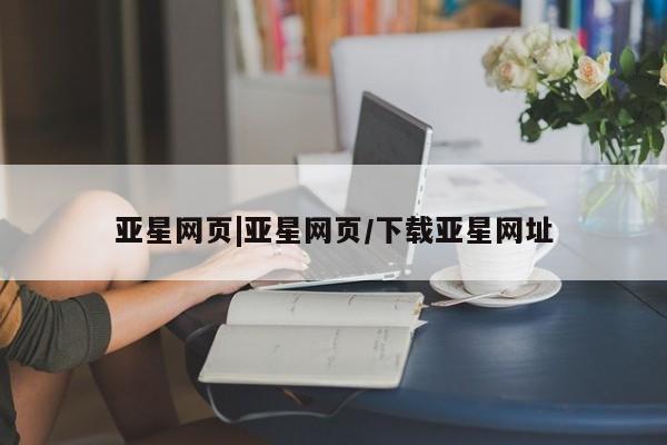 亚星手机版app 亚星_官网亚星网页|亚星网页/下载亚星网址