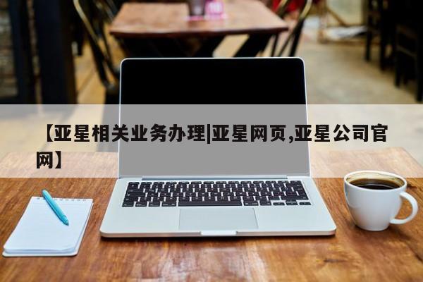 亚星手机版app 亚星_官网【亚星相关业务办理|亚星网页,亚星公司官网】