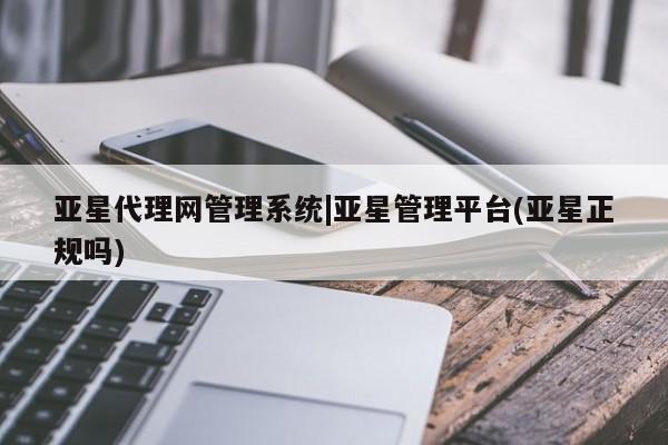 亚星手机版app 亚星_官网亚星代理网管理系统|亚星管理平台(亚星正规吗)