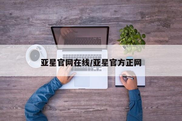 亚星手机版app 亚星_官网亚星官网在线/亚星官方正网