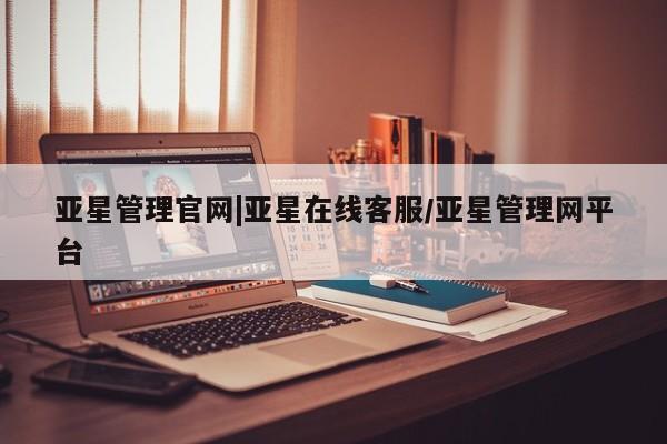 亚星手机版app 亚星_官网亚星管理官网|亚星在线客服/亚星管理网平台