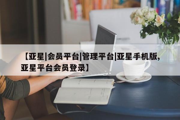 亚星手机版app 亚星_官网【亚星|会员平台|管理平台|亚星手机版,亚星平台会员登录】