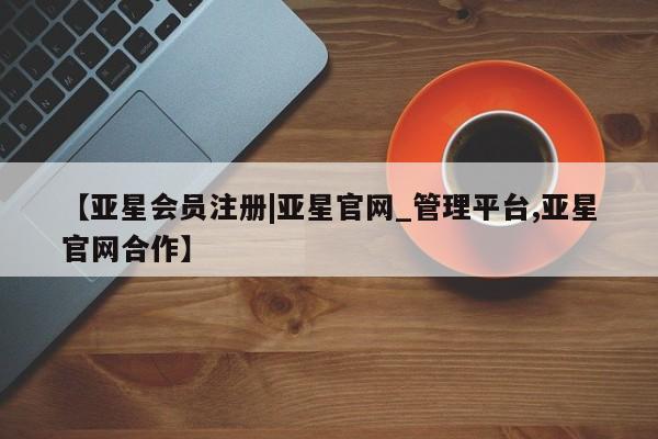 亚星手机版app 亚星_官网【亚星会员注册|亚星官网_管理平台,亚星官网合作】