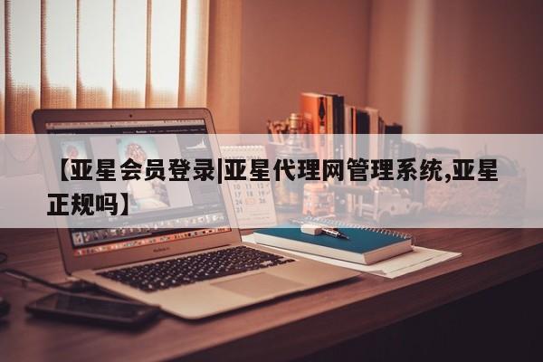 亚星手机版app 亚星_官网【亚星会员登录|亚星代理网管理系统,亚星正规吗】