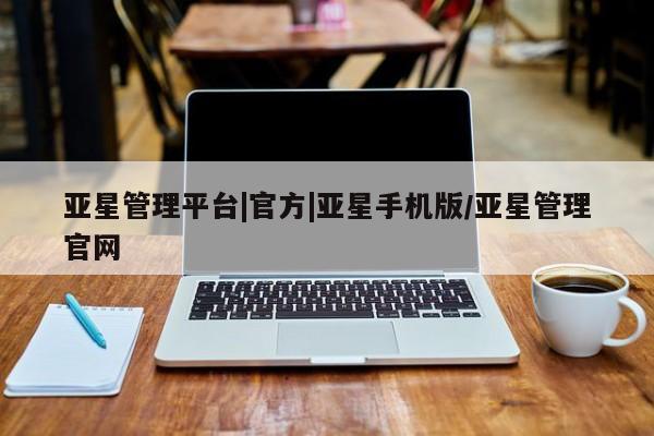 亚星手机版app 亚星_官网亚星管理平台|官方|亚星手机版/亚星管理官网