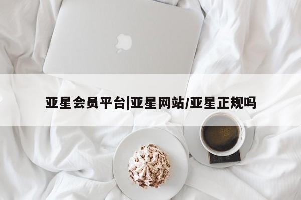 亚星手机版app 亚星_官网亚星会员平台|亚星网站/亚星正规吗