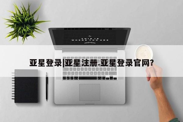 亚星手机版app 亚星_官网亚星登录|亚星注册.亚星登录官网？