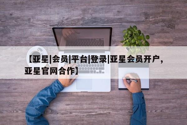 亚星手机版app 亚星_官网【亚星|会员|平台|登录|亚星会员开户,亚星官网合作】