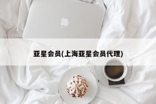 亚星手机版app 亚星_官网亚星会员(上海亚星会员代理)